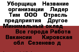 Уборщица › Название организации ­ Лидер Тим, ООО › Отрасль предприятия ­ Другое › Минимальный оклад ­ 18 000 - Все города Работа » Вакансии   . Кировская обл.,Сезенево д.